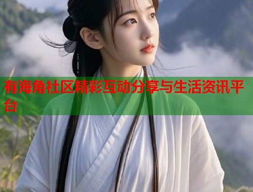 有海角社区精彩互动分享与生活资讯平台