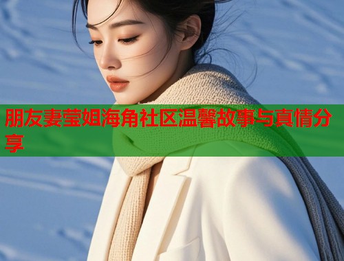朋友妻莹姐海角社区温馨故事与真情分享