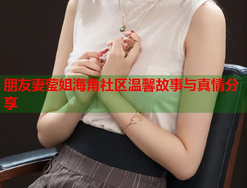 朋友妻莹姐海角社区温馨故事与真情分享