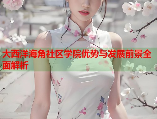 大西洋海角社区学院优势与发展前景全面解析