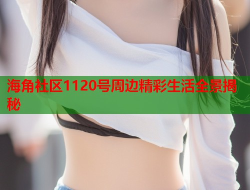 海角社区1120号周边精彩生活全景揭秘