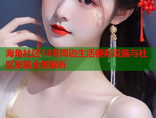 海角社区18号周边生活便利设施与社区发展全景解析