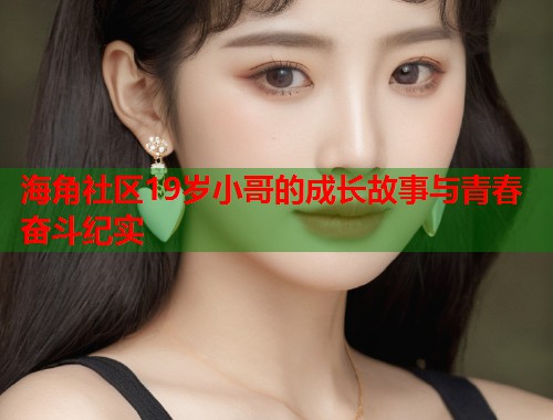 海角社区19岁小哥的成长故事与青春奋斗纪实