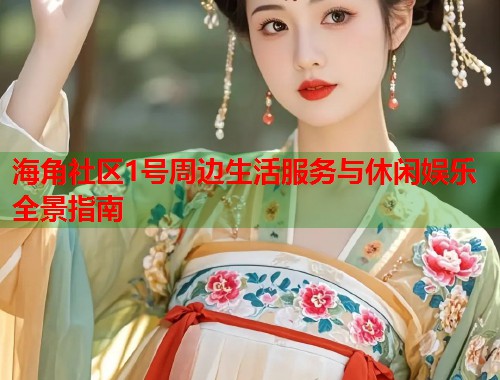 海角社区1号周边生活服务与休闲娱乐全景指南