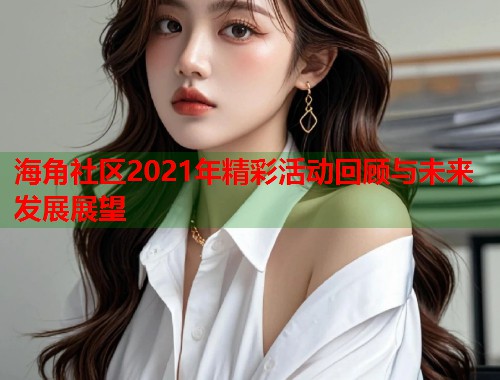 海角社区2021年精彩活动回顾与未来发展展望