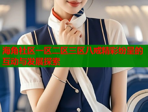 海角社区一区二区三区八戒精彩纷呈的互动与发展探索