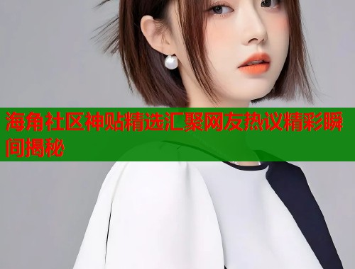 海角社区神贴精选汇聚网友热议精彩瞬间揭秘