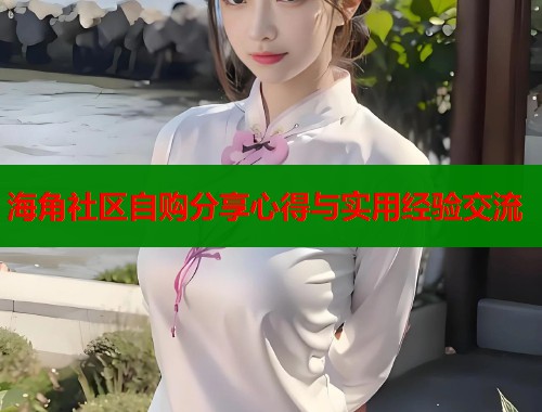 海角社区自购分享心得与实用经验交流