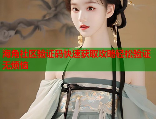 海角社区验证码快速获取攻略轻松验证无烦恼