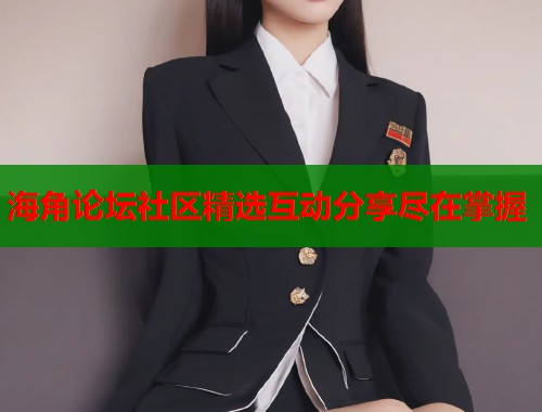 海角论坛社区精选互动分享尽在掌握