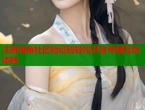 注册海角社区验证码轻松开启专属互动体验