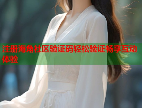 注册海角社区验证码轻松验证畅享互动体验