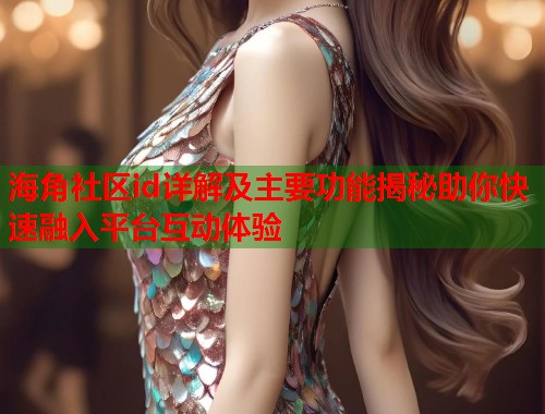 海角社区id详解及主要功能揭秘助你快速融入平台互动体验