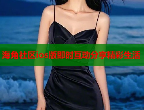 海角社区ios版即时互动分享精彩生活