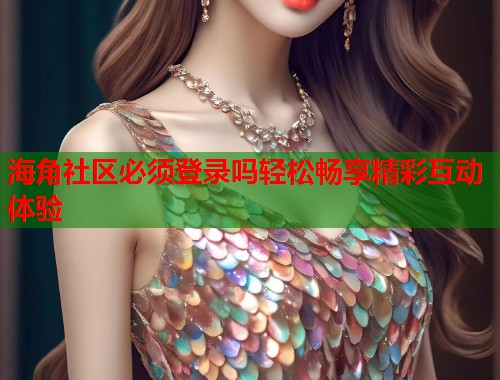 海角社区必须登录吗轻松畅享精彩互动体验