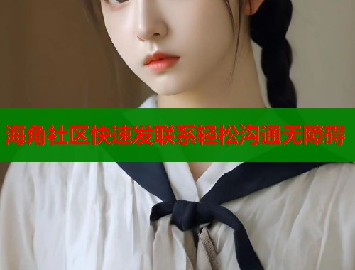 海角社区快速发联系轻松沟通无障碍