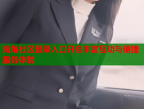 海角社区登录入口开启丰富互动与便捷服务体验