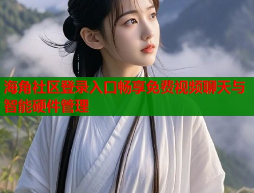 海角社区登录入口畅享免费视频聊天与智能硬件管理