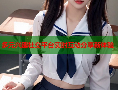 多元兴趣社交平台实时互动分享新体验