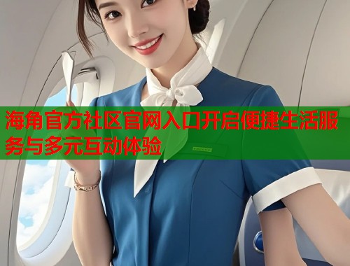 海角官方社区官网入口开启便捷生活服务与多元互动体验