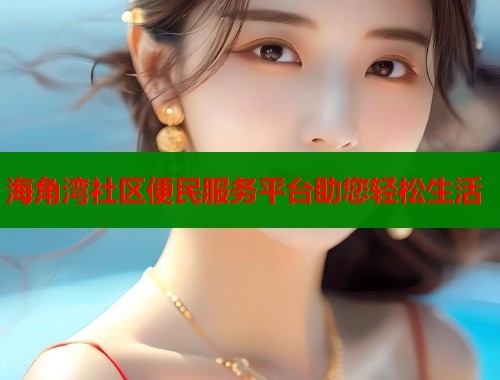 海角湾社区便民服务平台助您轻松生活