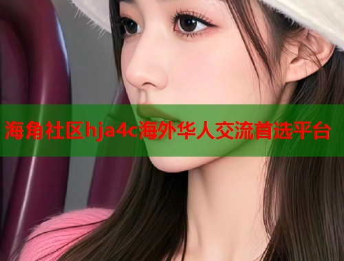 海角社区hja4c海外华人交流首选平台