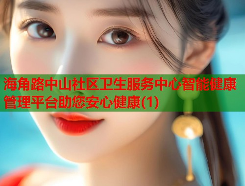 海角路中山社区卫生服务中心智能健康管理平台助您安心健康(1)